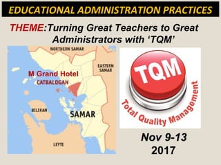 THEME:Turning Great Teachers to Great
Administrators with ‘TQM’
EDUCATIONAL ADMINISTRATION PRACTICES
M Grand Hotel
Nov 9-13Nov 9-13
2017
 