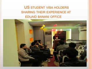 US STUDENT VISA HOLDERS
SHARING THEIR EXPERIENCE AT
  EDUAID BANANI OFFICE
 