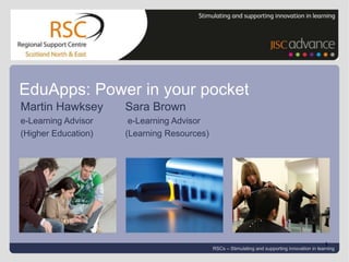 EduApps: Power in your pocket Martin Hawksey	Sara Brown  e-Learning Advisor  e-Learning Advisor (Higher Education)	(Learning Resources) RSCs – Stimulating and supporting innovation in learning 1 