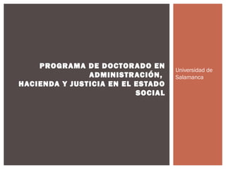 Universidad de
Salamanca
PROGRAMA DE DOCTORADO EN
ADMINISTRACIÓN,
HACIENDA Y JUSTICIA EN EL ESTADO
SOCIAL
 
