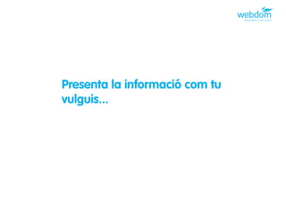 Presenta la informació com tu
vulguis...
 