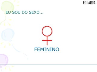 EU SOU DO SEXO... FEMININO 