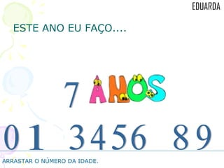 ESTE ANO EU FAÇO.... 1 4 3 0 9 8 7 5 6 ARRASTAR O NÚMERO DA IDADE. 