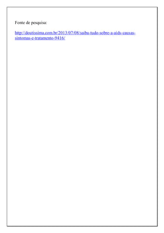 Fonte de pesquisa:
http://doutissima.com.br/2013/07/08/saiba-tudo-sobre-a-aids-causas-
sintomas-e-tratamento-9416/
 
