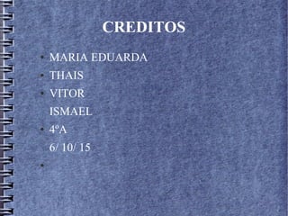 CREDITOS
● MARIA EDUARDA
● THAIS
● VITOR
ISMAEL
● 4ºA
6/ 10/ 15
●
 