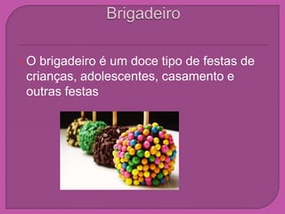 BrigadeiroO brigadeiro é um doce tipo de festas de crianças, adolescentes, casamento e outras festas