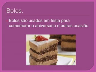 Bolos.Bolos são usados em festa para comemorar o aniversario e outras ocasião