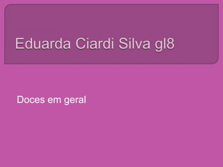 Eduarda Ciardi Silva gl8 Doces em geral 