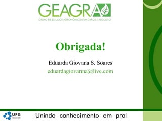 Unindo conhecimento em prol
Obrigada!
Eduarda Giovana S. Soares
eduardagiovanna@live.com
 