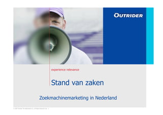 experience relevance



                                                                    Stand van zaken

                                               Zoekmachinemarketing in Nederland
© 2007 Outrider The Netherlands LLC. All Rights Reserved. Ver: .1
 