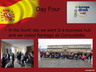 Day Four
• In the fourth day we went to a business hub
and we visited Santiago de Compostella.