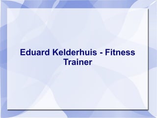 Eduard Kelderhuis - Fitness
Trainer
 