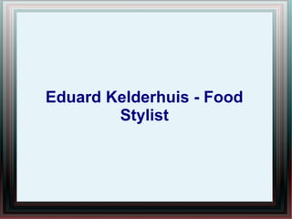 Eduard Kelderhuis - Food
Stylist
 