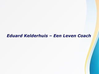 Eduard Kelderhuis – Een Leven Coach
 