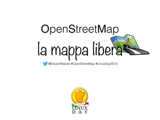 OpenStreetMap 
la mappa libera 
@EduardNatale #OpenStreetMap #LinuxDay2014 
 