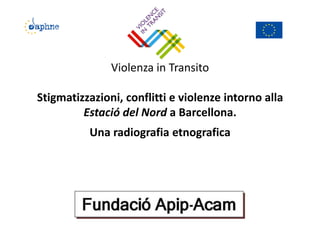 Violenza in Transito
Stigmatizzazioni, conflitti e violenze intorno alla
Estació del Nord a Barcellona.
Una radiografia etnografica
 