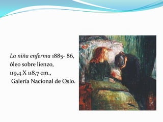 La niña enferma 1885- 86,
óleo sobre lienzo,
119,4 X 118,7 cm.,
 Galería Nacional de Oslo.
 
