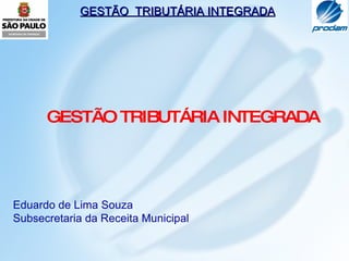 GESTÃO TRIBUTÁRIA INTEGRADA Eduardo de Lima Souza Subsecretaria da Receita Municipal 