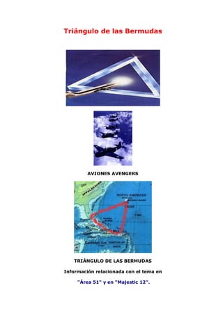 Triángulo de las Bermudas




         AVIONES AVENGERS




   TRIÁNGULO DE LAS BERMUDAS

Información relacionada con el tema en

     "Área 51" y en "Majestic 12".
 
