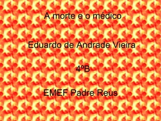 A morte e o médico Eduardo de Andrade Vieira 4ºB EMEF Padre Reus 