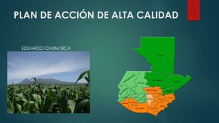 PLAN DE ACCIÓN DE ALTA CALIDAD
EDUARDO CHUM SICA
 