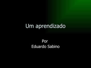 Um aprendizado Por  Eduardo Sabino 
