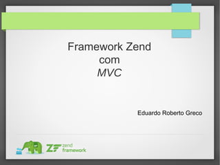 Framework Zend
com
MVC
Eduardo Roberto Greco
 