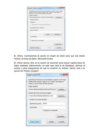 4-. Ahora, Cambiaremos la opción en origen de datos para que sea desde
Archivo de base de datos Microsoft Access
5-. Ahora damos click en la opción de examinar para buscar nuestra base de
datos realizada anteriormente, en este caso será la de Database, abrimos el
archivo y para asegurarnos de que la conexión es exitosa, damos click a la
opción de “Probar conexión”
 