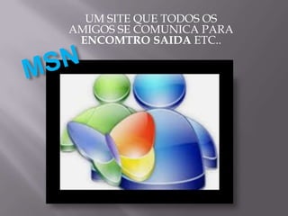 UM SITE QUE TODOS OS
AMIGOS SE COMUNICA PARA
 ENCOMTRO SAIDA ETC..
 