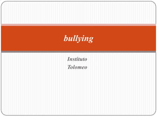 Instituto
Tolomeo
bullying
 