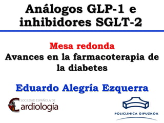 Eduardo Alegría Ezquerra
Mesa redonda
Avances en la farmacoterapia de
la diabetes
Análogos GLP-1 e
inhibidores SGLT-2
 