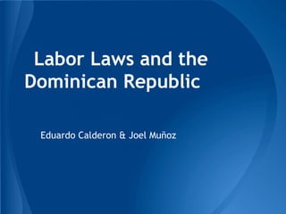 Labor Laws and the
Dominican Republic
Eduardo Calderon & Joel Muñoz
 