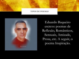 TIPOS DE POEMAS




          Eduardo Baqueiro
          escreve poemas de
         Reflexão, Românticos,
          Sensuais, Amizade,
         Prosa, etc. A seguir, o
          poema Inspiração.
 