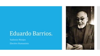 Eduardo Barrios.
Yadinnis Monjes
Electivo Humanista
 
