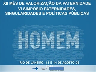 ! 
XII MÊS DE VALORIZAÇÃO DA PATERNIDADE 
VI SIMPÓSIO PATERNIDADES, 
SINGULARIDADES E POLÍTICAS PÚBLICAS 
RIO DE JANEIRO, 13 E 14 DE AGOSTO DE 
2014 
 
