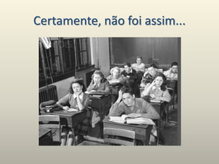 Certamente, não foi assim...
 