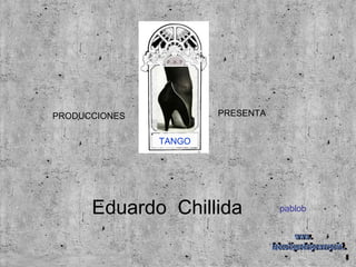 PRODUCCIONES  PRESENTA TANGO pablob www. laboutiquedelpowerpoint. com Eduardo  Chillida  