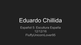 Eduardo Chillida
Español 5: Escultura España
12/12/16
FluffyUnicornLover95
 