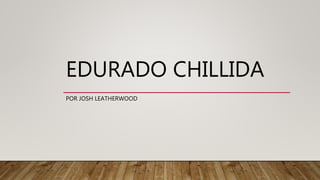 EDURADO CHILLIDA
POR JOSH LEATHERWOOD
 