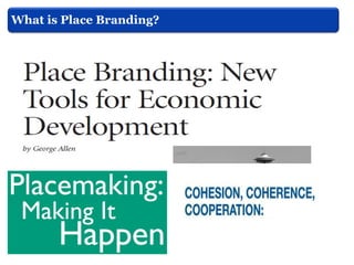 What is Place Branding?
Smyth, (2005)

One of the purposes of place branding process is to
create strategies to position t...