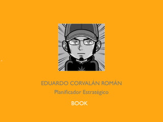P




    EDUARDO CORVALÁN ROMÁN
       Planiﬁcador Estratégico
              BOOK
 