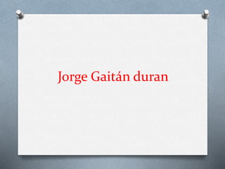 Jorge Gaitán duran 
 