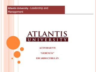 Atlantis University - Leadership and
Management
ACTIVIDAD N°8
“GERENCIA”
EDUARDO CUBILLÁN
 