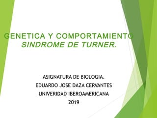 GENETICA Y COMPORTAMIENTO
SINDROME DE TURNER.
ASIGNATURA DE BIOLOGIA.
EDUARDO JOSE DAZA CERVANTES
UNIVERIDAD IBEROAMERICANA
2019
 