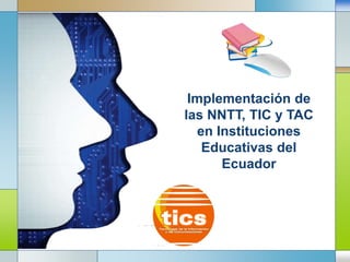 LOGO
Implementación de
las NNTT, TIC y TAC
en Instituciones
Educativas del
Ecuador
 