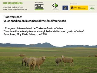 Biodiversidad:
valor añadido en la comercialización diferenciada
I Congreso Internacional de Turismo Gastronómico
"La situación actual y tendencias globales del turismo gastronómico"
Pamplona, 22 y 23 de febrero de 2018
 