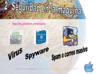 Algunas posibles amenazas: 2º Seguridad en la máquina Virus Spyware Spam o correo masivo 