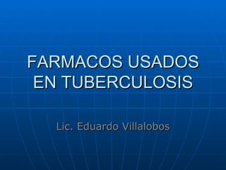 FARMACOS USADOS EN TUBERCULOSIS Lic. Eduardo Villalobos 