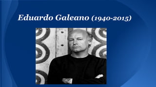 Eduardo Galeano (1940-2015)
 