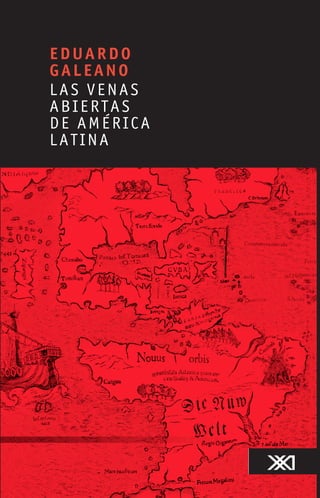 EDUARDO
GALEANO
LAS VENAS
ABIERTAS
DE AMÉRICA
LATINA
 